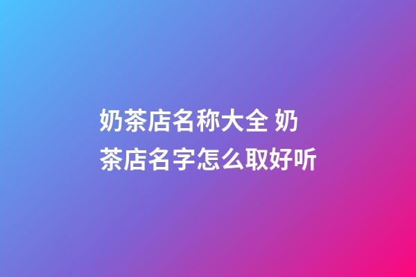 奶茶店名称大全 奶茶店名字怎么取好听-第1张-店铺起名-玄机派